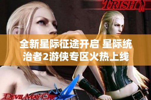 全新星际征途开启 星际统治者2游侠专区火热上线