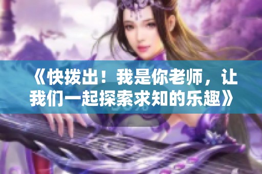 《快拨出！我是你老师，让我们一起探索求知的乐趣》