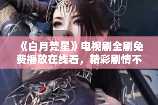 《白月梵星》电视剧全剧免费播放在线看，精彩剧情不容错过