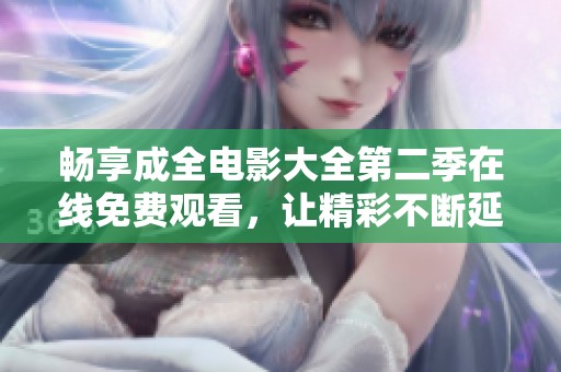 畅享成全电影大全第二季在线免费观看，让精彩不断延续