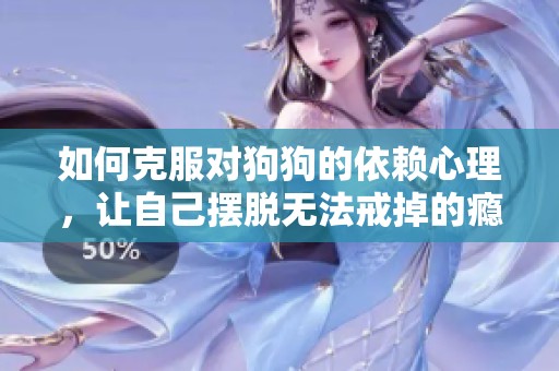 如何克服对狗狗的依赖心理，让自己摆脱无法戒掉的瘾头