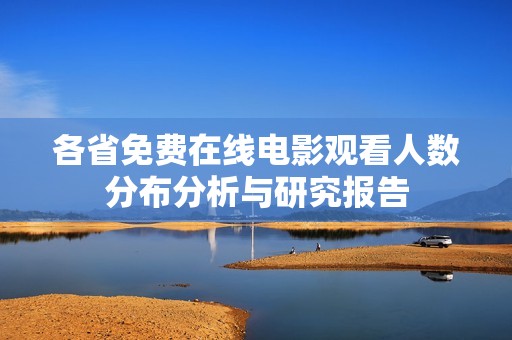各省免费在线电影观看人数分布分析与研究报告