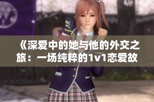 《深爱中的她与他的外交之旅：一场纯粹的1v1恋爱故事》