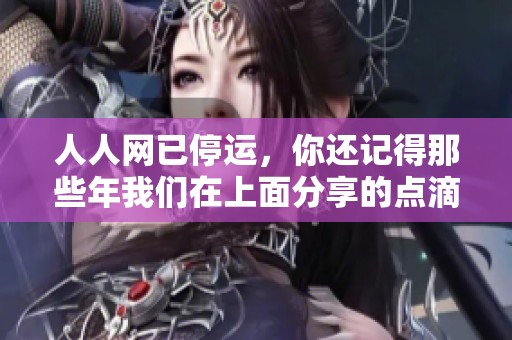人人网已停运，你还记得那些年我们在上面分享的点滴吗？