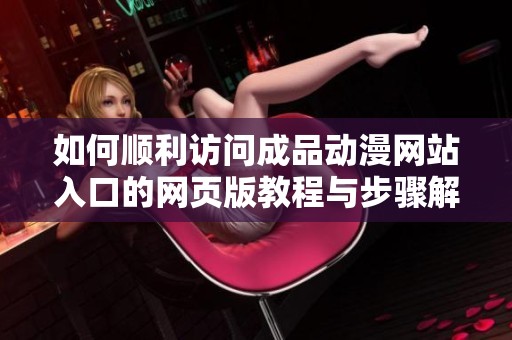 如何顺利访问成品动漫网站入口的网页版教程与步骤解析