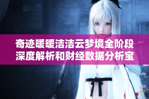 奇迹暖暖洁洁云梦境全阶段深度解析和财经数据分析宝典