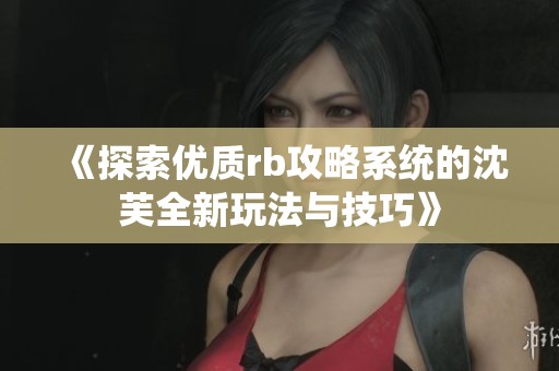 《探索优质rb攻略系统的沈芙全新玩法与技巧》