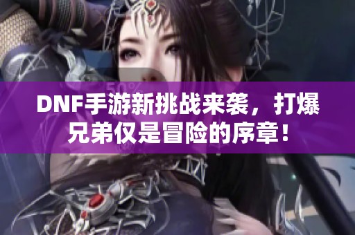 DNF手游新挑战来袭，打爆兄弟仅是冒险的序章！