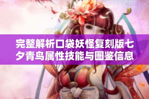完整解析口袋妖怪复刻版七夕青鸟属性技能与图鉴信息
