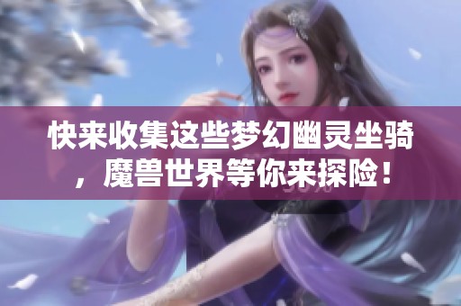 快来收集这些梦幻幽灵坐骑，魔兽世界等你来探险！