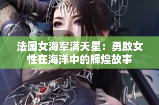 法国女海军满天星：勇敢女性在海洋中的辉煌故事