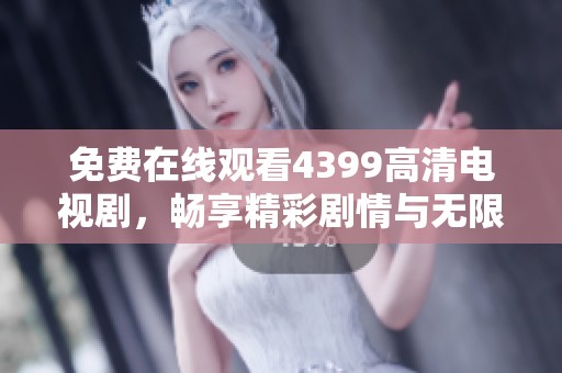免费在线观看4399高清电视剧，畅享精彩剧情与无限乐趣