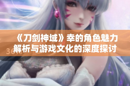 《刀剑神域》幸的角色魅力解析与游戏文化的深度探讨