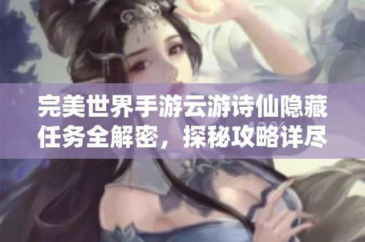 完美世界手游云游诗仙隐藏任务全解密，探秘攻略详尽分享