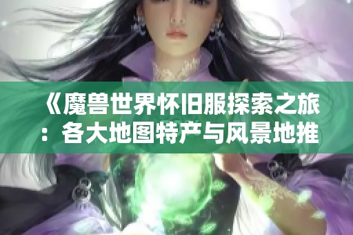 《魔兽世界怀旧服探索之旅：各大地图特产与风景地推荐》