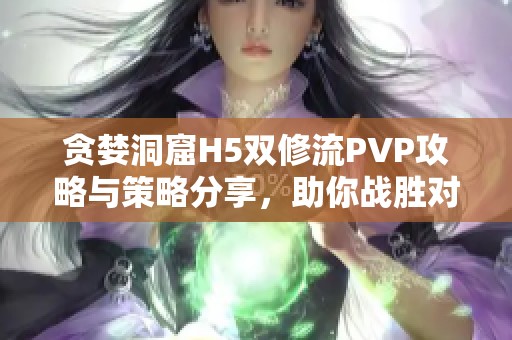贪婪洞窟H5双修流PVP攻略与策略分享，助你战胜对手