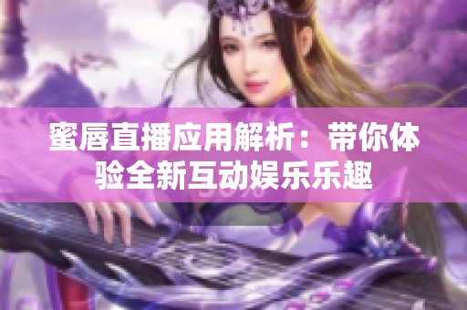 蜜唇直播应用解析：带你体验全新互动娱乐乐趣