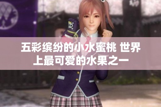 五彩缤纷的小水蜜桃 世界上最可爱的水果之一