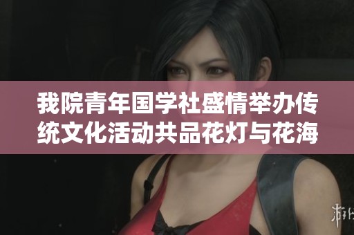 我院青年国学社盛情举办传统文化活动共品花灯与花海之美