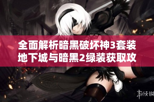 全面解析暗黑破坏神3套装地下城与暗黑2绿装获取攻略合集