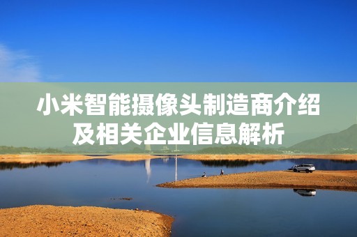 小米智能摄像头制造商介绍及相关企业信息解析