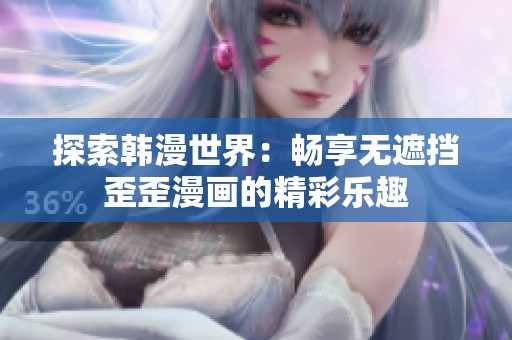探索韩漫世界：畅享无遮挡歪歪漫画的精彩乐趣