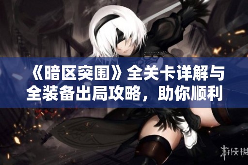 《暗区突围》全关卡详解与全装备出局攻略，助你顺利完成挑战