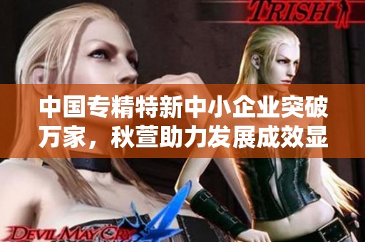 中国专精特新中小企业突破万家，秋萱助力发展成效显著