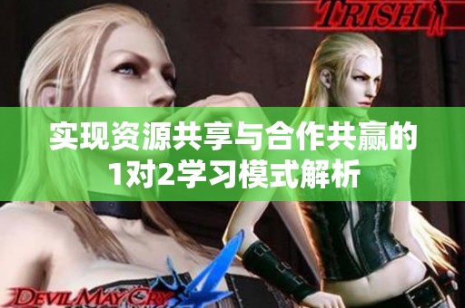 实现资源共享与合作共赢的1对2学习模式解析