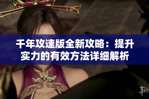 千年攻速版全新攻略：提升实力的有效方法详细解析