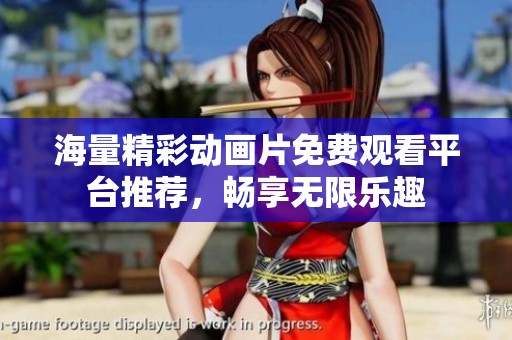 海量精彩动画片免费观看平台推荐，畅享无限乐趣
