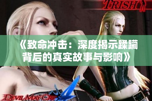 《致命冲击：深度揭示蹂躏背后的真实故事与影响》