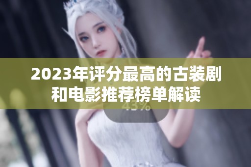 2023年评分最高的古装剧和电影推荐榜单解读
