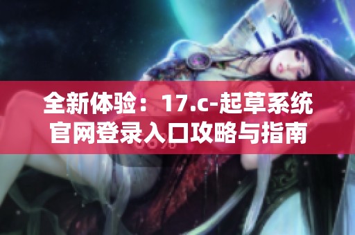 全新体验：17.c-起草系统官网登录入口攻略与指南