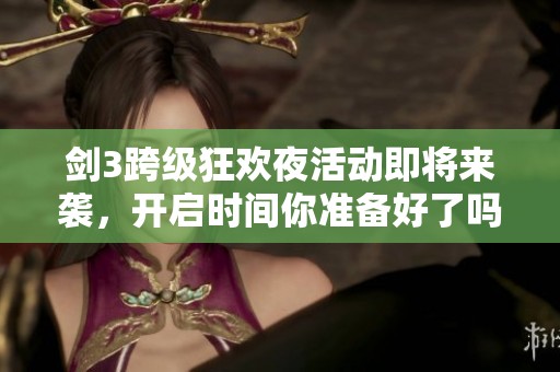 剑3跨级狂欢夜活动即将来袭，开启时间你准备好了吗