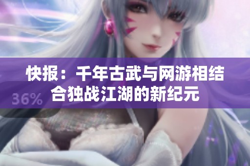 快报：千年古武与网游相结合独战江湖的新纪元