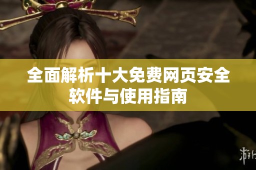 全面解析十大免费网页安全软件与使用指南