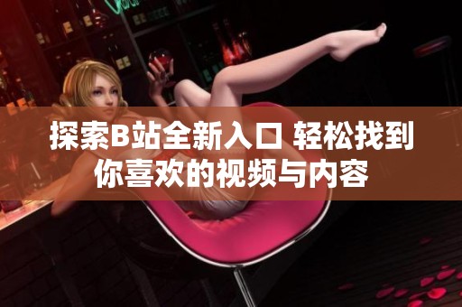 探索B站全新入口 轻松找到你喜欢的视频与内容