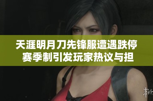 天涯明月刀先锋服遭遇跌停 赛季制引发玩家热议与担忧