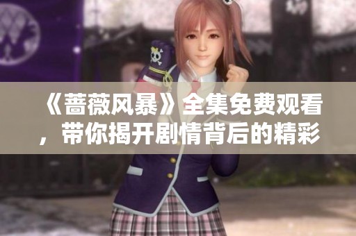 《蔷薇风暴》全集免费观看，带你揭开剧情背后的精彩秘密