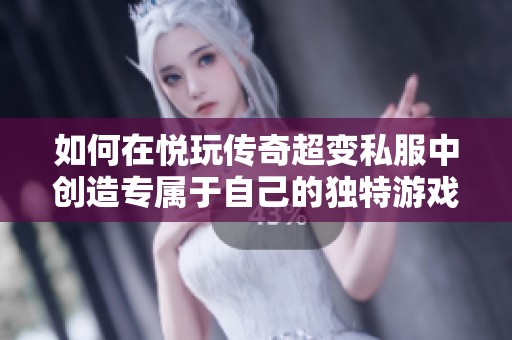 如何在悦玩传奇超变私服中创造专属于自己的独特游戏家园