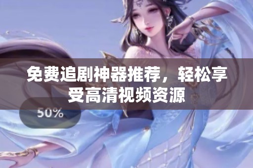 免费追剧神器推荐，轻松享受高清视频资源