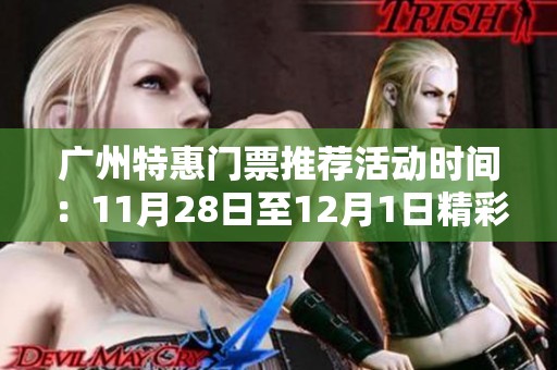 广州特惠门票推荐活动时间：11月28日至12月1日精彩游玩不容错过