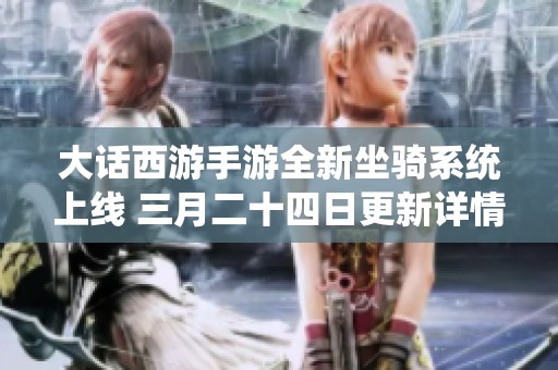 大话西游手游全新坐骑系统上线 三月二十四日更新详情抢先看