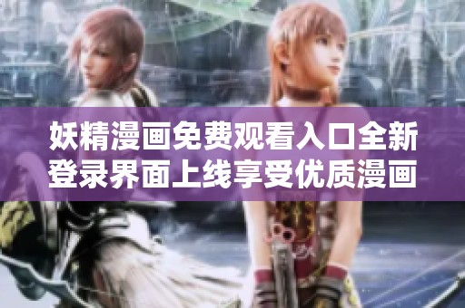 妖精漫画免费观看入口全新登录界面上线享受优质漫画体验