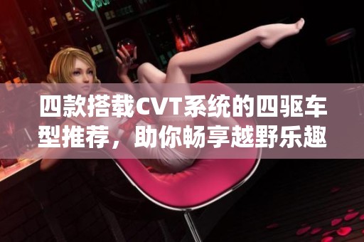 四款搭载CVT系统的四驱车型推荐，助你畅享越野乐趣