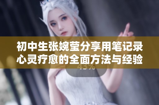 初中生张婉莹分享用笔记录心灵疗愈的全面方法与经验