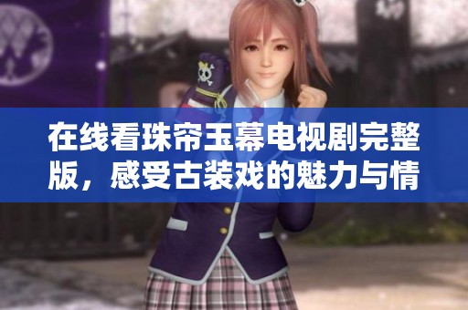 在线看珠帘玉幕电视剧完整版，感受古装戏的魅力与情感交织