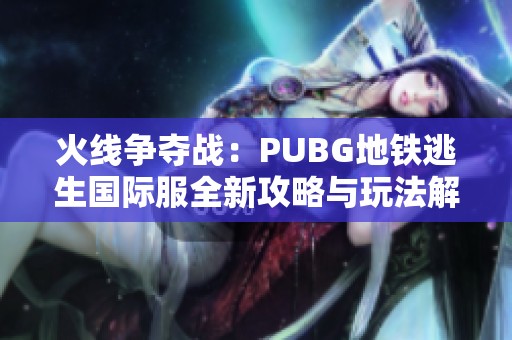 火线争夺战：PUBG地铁逃生国际服全新攻略与玩法解析