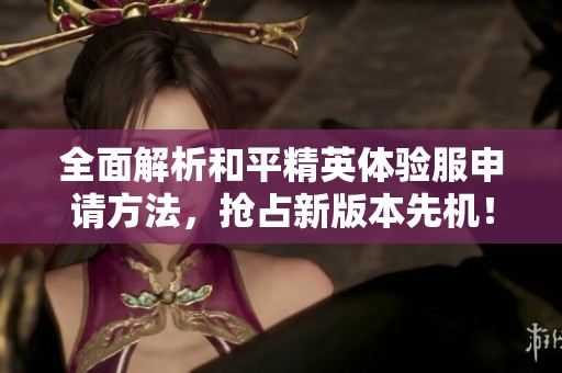 全面解析和平精英体验服申请方法，抢占新版本先机！